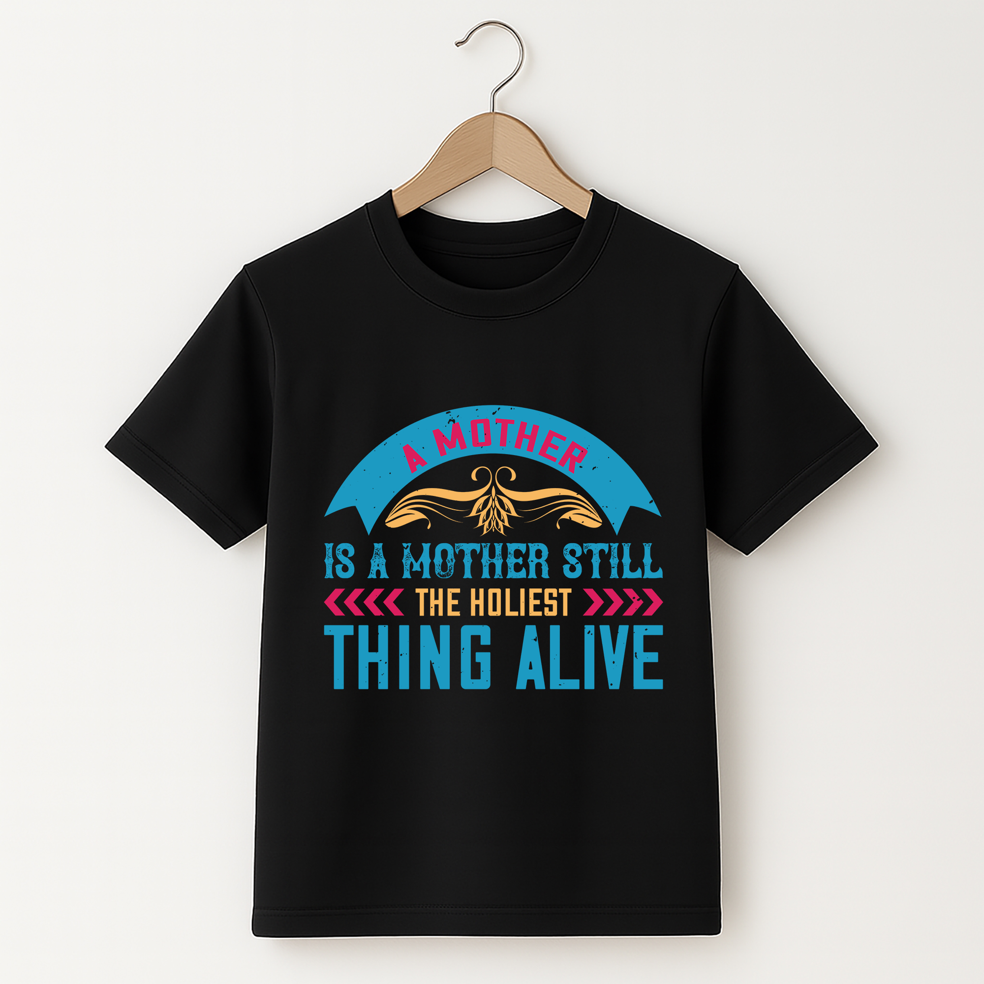 Mother’s Day T-Shirt – A Mother Still the Holiest Thing Alive